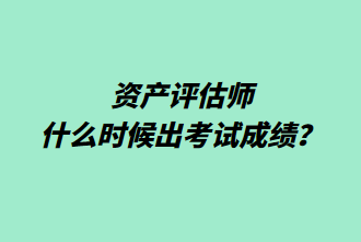 資產(chǎn)評(píng)估師什么時(shí)候出考試成績(jī)？