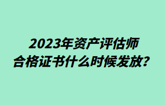 2023年資產(chǎn)評(píng)估師合格證書什么時(shí)候發(fā)放？