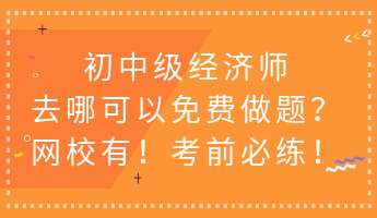 初中級(jí)經(jīng)濟(jì)師去哪可以免費(fèi)做題？網(wǎng)校有！考前必練！