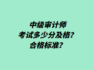 中級審計師考試多少分及格？合格標準？