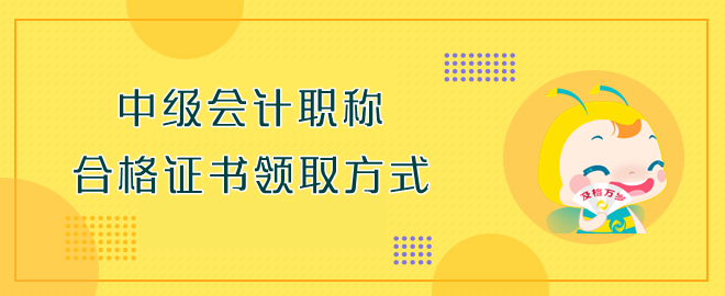 中級(jí)會(huì)計(jì)職稱合格證書領(lǐng)取方式