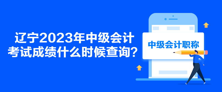 遼寧2023年中級(jí)會(huì)計(jì)考試成績什么時(shí)候查詢？