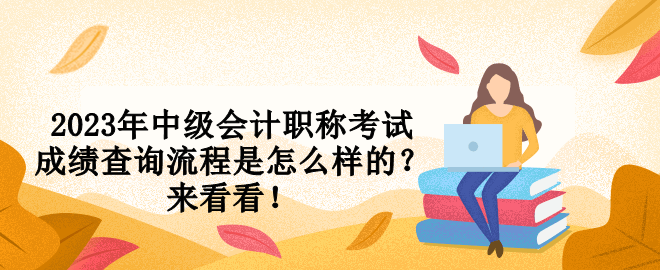 2023年中級會計職稱考試成績查詢流程是怎么樣的？來看看！