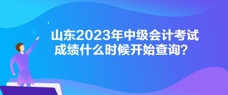 山東2023年中級(jí)會(huì)計(jì)考試成績什么時(shí)候開始查詢？