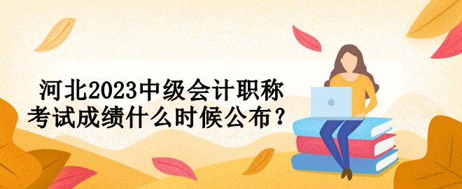 河北2023中級會計(jì)職稱考試成績什么時候公布？