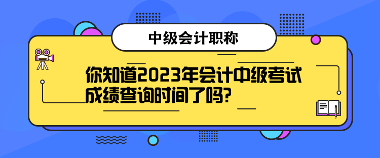 你知道2023年會(huì)計(jì)中級(jí)考試成績(jī)查詢時(shí)間了嗎？