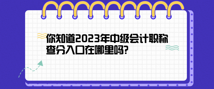 你知道2023年中級會計職稱查分入口在哪里嗎？