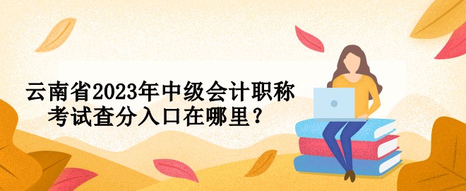 云南省2023年中級會計職稱考試查分入口在哪里？