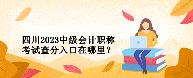 四川2023中級會計職稱考試查分入口在哪里？