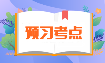 【預(yù)習(xí)必備】2024年注會(huì)《會(huì)計(jì)》預(yù)習(xí)階段考點(diǎn)匯總