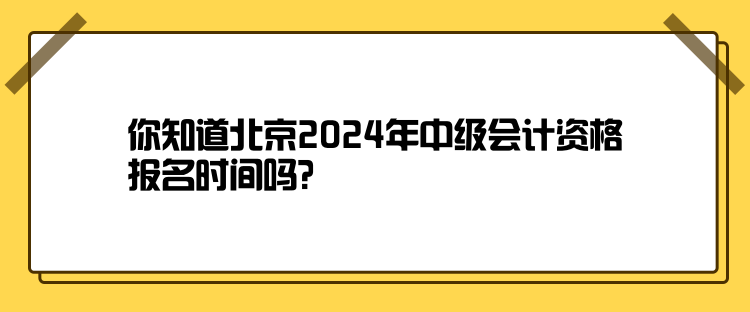 你知道北京2024年中級會計(jì)資格報(bào)名時(shí)間嗎？