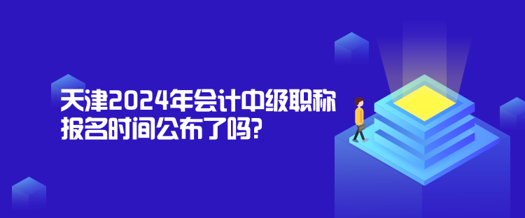 天津2024年會(huì)計(jì)中級(jí)職稱報(bào)名時(shí)間公布了嗎？