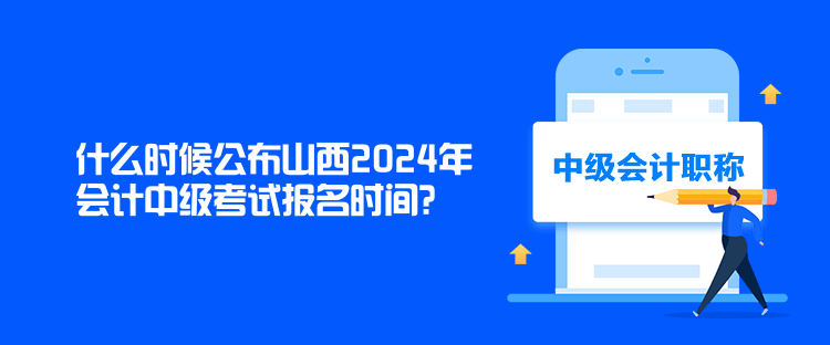 什么時候公布山西2024年會計中級考試報名時間？