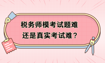 稅務(wù)師?？荚囶}難還是真實考試難？?？疾患案袢绾窝a救？