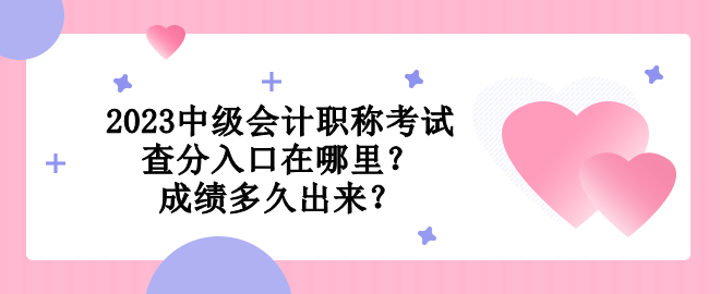 2023中級會計職稱考試查分入口在哪里？成績多久出來？