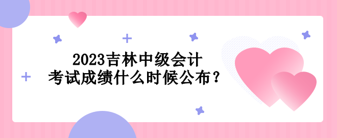 2023吉林中級會計考試成績什么時候公布？