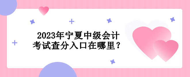 2023年寧夏中級(jí)會(huì)計(jì)考試查分入口在哪里？