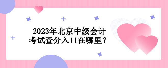 2023年北京中級會計考試查分入口在哪里？