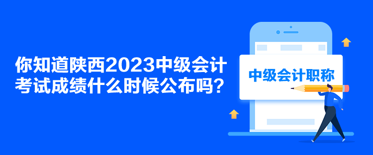 你知道陜西2023中級(jí)會(huì)計(jì)考試成績(jī)什么時(shí)候公布嗎？