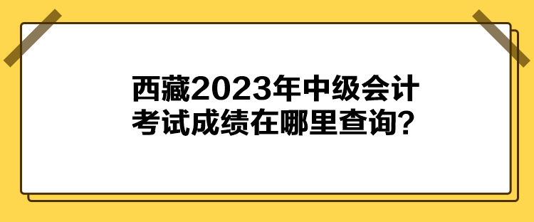 西藏2023年中級會計考試成績在哪里查詢？