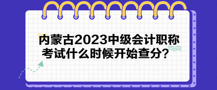 內(nèi)蒙古2023中級會計職稱考試什么時候開始查分？