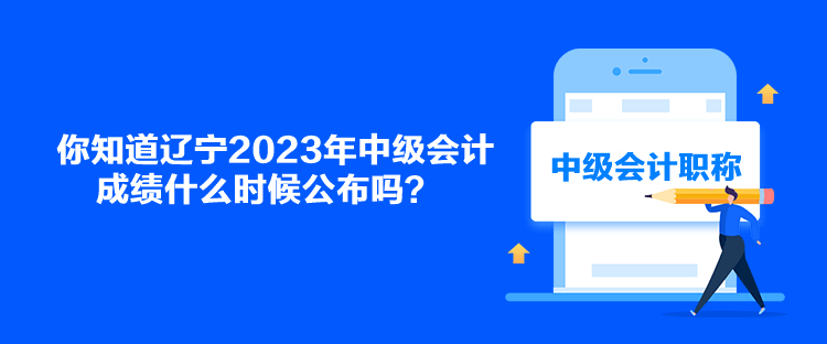 你知道遼寧2023年中級會計成績什么時候公布嗎？