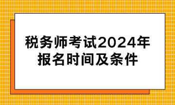 稅務(wù)師考試2024年報名時間及條件