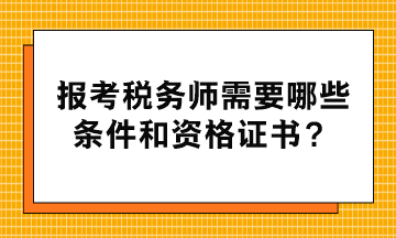 報(bào)考稅務(wù)師需要哪些條件和資格證書？