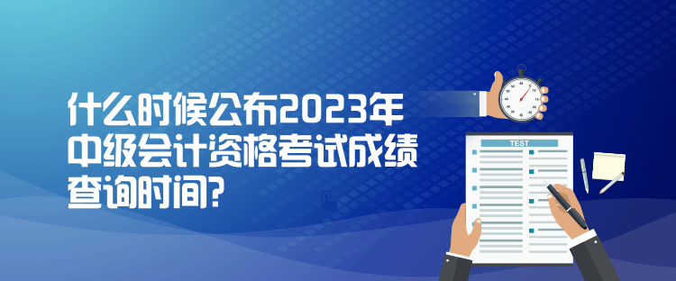 什么時(shí)候公布2023年中級(jí)會(huì)計(jì)資格考試成績(jī)查詢時(shí)間？