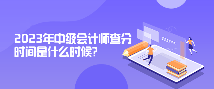 2023年中級(jí)會(huì)計(jì)師查分時(shí)間是什么時(shí)候？