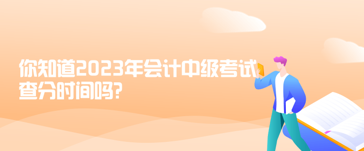 你知道2023年會計中級考試查分時間嗎？