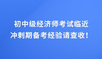 初中級(jí)經(jīng)濟(jì)師考試臨近 沖刺期備考經(jīng)驗(yàn)請(qǐng)查收！