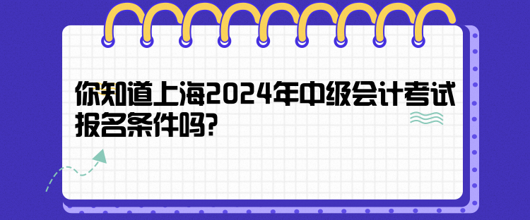 你知道上海2024年中級會計考試報名條件嗎？