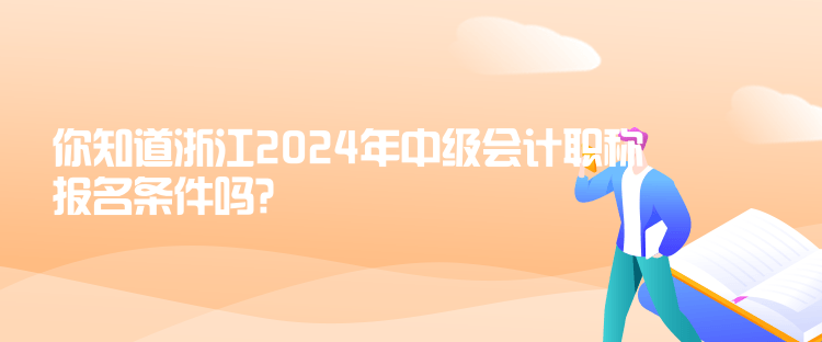 你知道浙江2024年中級(jí)會(huì)計(jì)職稱報(bào)名條件嗎？