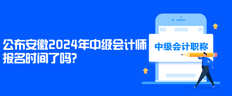 公布安徽2024年中級會計師報名時間了嗎？