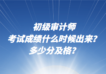 初級(jí)審計(jì)師考試成績什么時(shí)候出來？多少分及格？