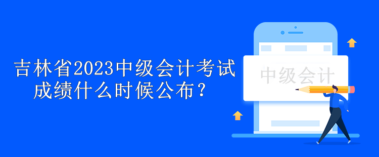 吉林省2023中級會計考試成績什么時候公布？