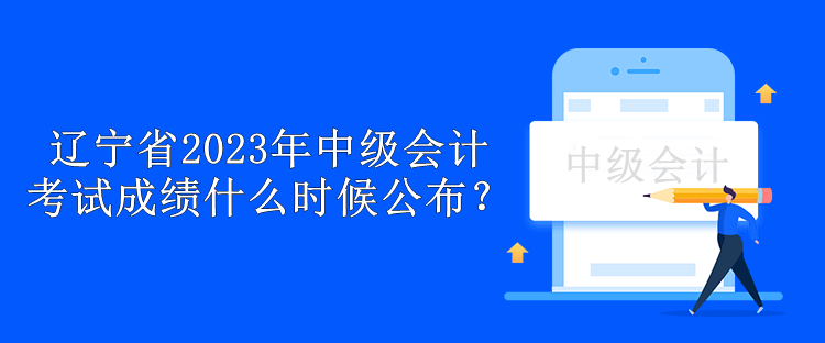 遼寧省2023年中級(jí)會(huì)計(jì)考試成績什么時(shí)候公布？