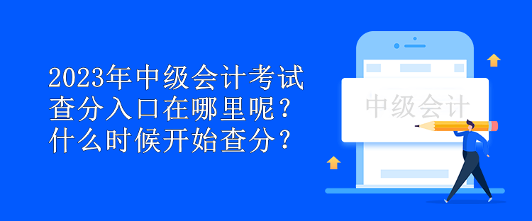 2023年中級會計考試查分入口在哪里呢？什么時候開始查分？