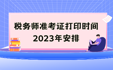 稅務(wù)師準(zhǔn)考證打印時(shí)間2023年安排