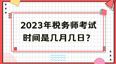 2023年稅務(wù)師考試時間是幾月幾日？