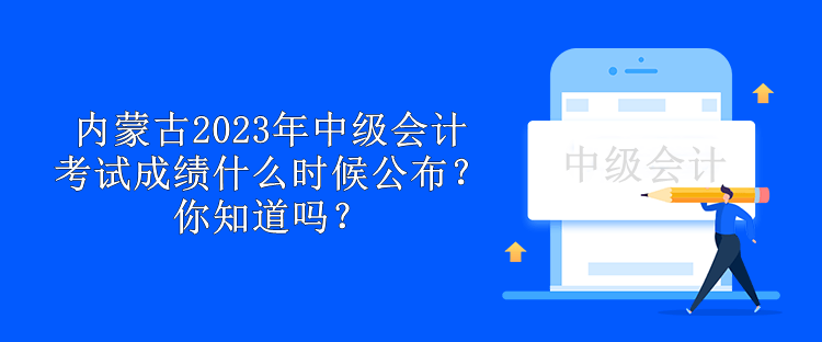 內(nèi)蒙古2023年中級(jí)會(huì)計(jì)考試成績(jī)什么時(shí)候公布？你知道嗎？