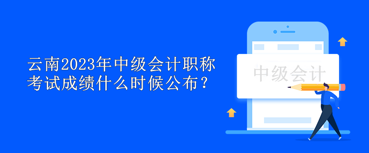 云南2023年中級(jí)會(huì)計(jì)職稱(chēng)考試成績(jī)什么時(shí)候公布？