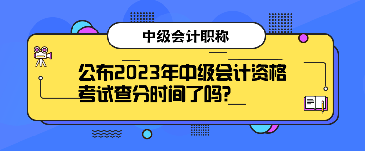 公布2023年中級會計資格考試查分時間了嗎？