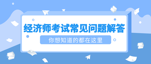 2023初中級經(jīng)濟師考試常見問題解答