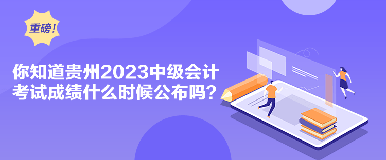 你知道貴州2023中級會計考試成績什么時候公布嗎？