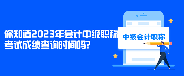 你知道2023年會計中級職稱考試成績查詢時間嗎？