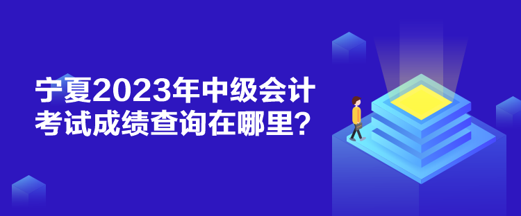 寧夏2023年中級會計考試成績查詢在哪里？