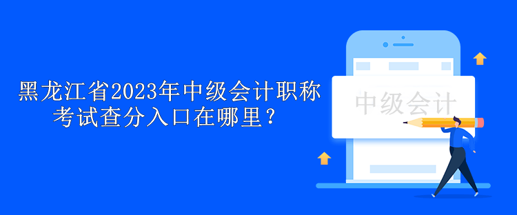 黑龍江省2023年中級(jí)會(huì)計(jì)職稱(chēng)考試查分入口在哪里？