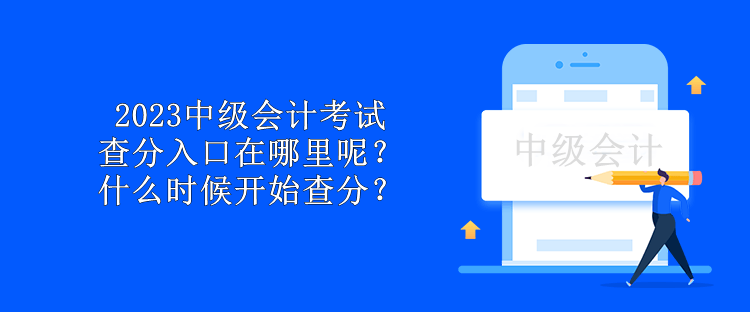 2023中級(jí)會(huì)計(jì)考試查分入口在哪里呢？什么時(shí)候開始查分？